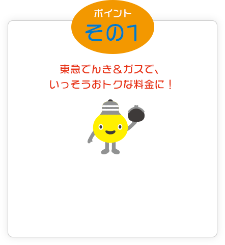 いいコトその１ 東急でんき＆ガスで、いっそうおトクな料金に！