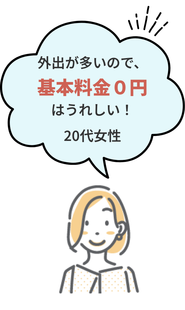外出が多いので、基本料金０円はうれしい！20代女性