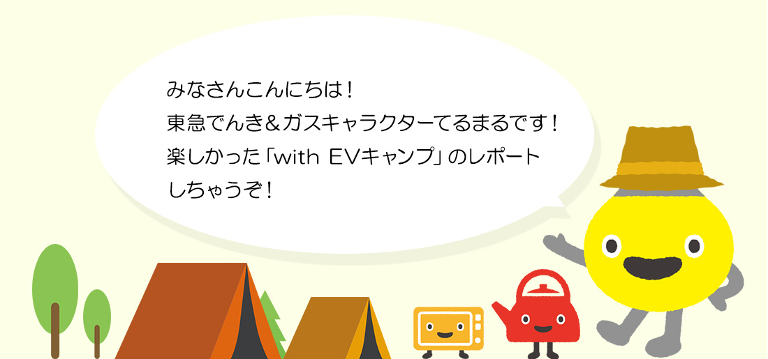 みなさんこんにちは！東急でんき＆ガスキャラクターてるまるです！楽しかった「with EVキャンプ」のレポートしちゃうぞ！