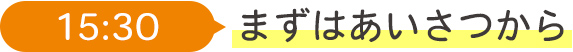 15:30 まずはあいさつから