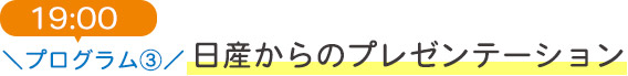 19:00 プログラム3 日産からのプレゼンテーション