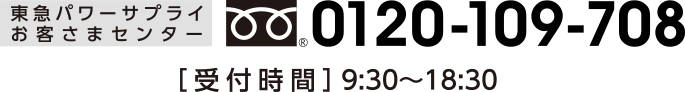 東急パワーサプライ お客さまセンター TRL:0120-109-708 ［受付時間］9:30～18:30 