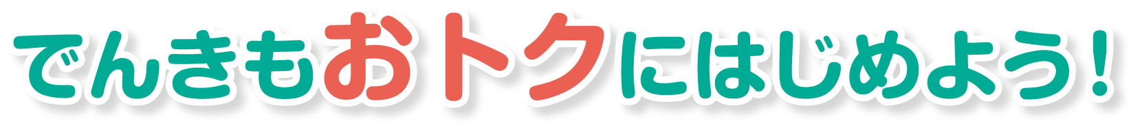 でんきもおとくにはじめよう！