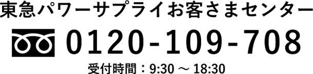 東急パワーサプライお客さまセンター 0120-109-708 受付時間：9:30～18:30