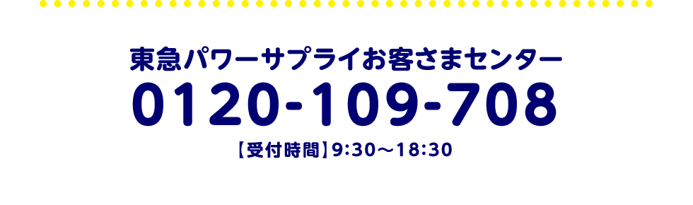 東急パワーサプライお客様センター 0120-109-708 受付時間 9:30 から 18:30