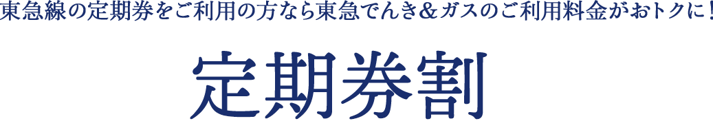 東急線の定期券をご利用の方なら東急でんき＆ガスがさらにおトクに！ 定期券割